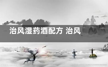 治风湿药酒配方 治风湿药酒配方大全
